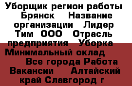 Уборщик(регион работы - Брянск) › Название организации ­ Лидер Тим, ООО › Отрасль предприятия ­ Уборка › Минимальный оклад ­ 32 000 - Все города Работа » Вакансии   . Алтайский край,Славгород г.